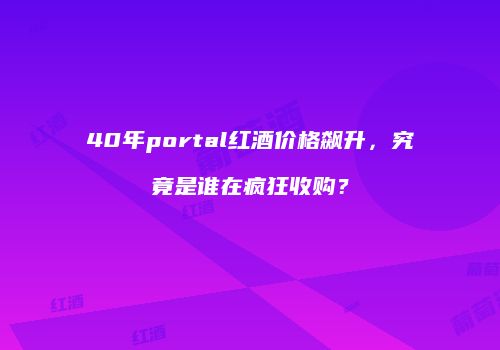 40年portal红酒价格飙升，究竟是谁在疯狂收购？