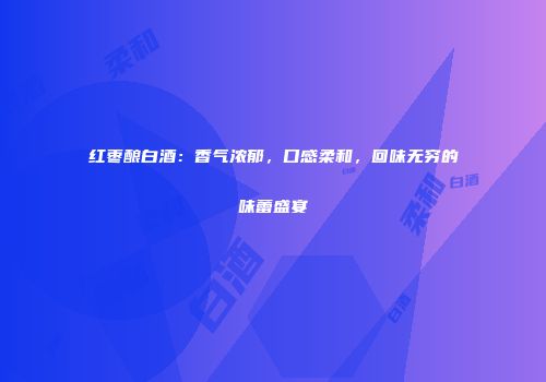 红枣酿白酒：香气浓郁，口感柔和，回味无穷的味蕾盛宴