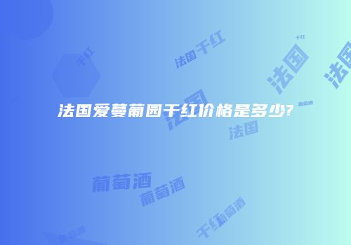 法国爱蔓葡园干红价格是多少?