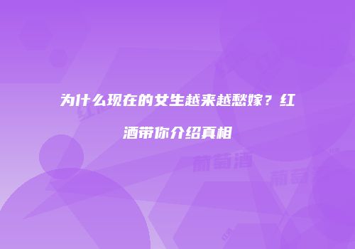 为什么现在的女生越来越愁嫁？红酒带你介绍真相