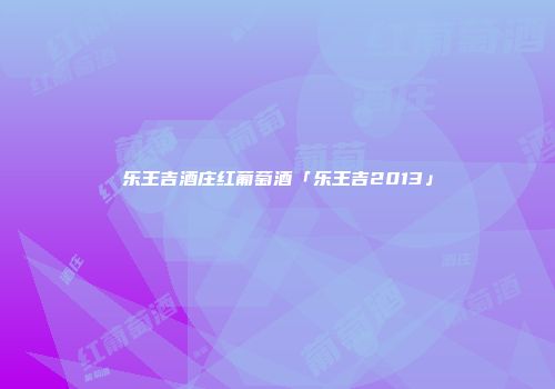 乐王吉酒庄红葡萄酒「乐王吉2013」