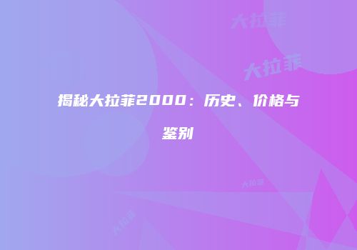 揭秘大拉菲2000：历史、价格与鉴别