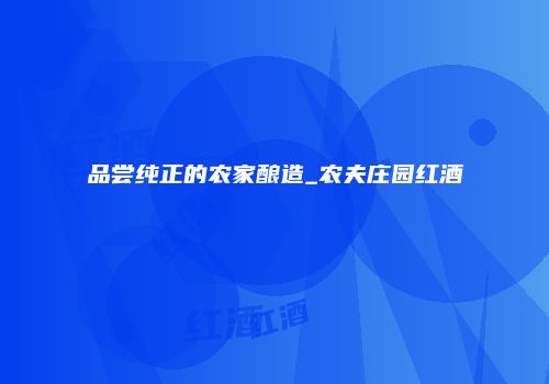品尝纯正的农家酿造_农夫庄园红酒