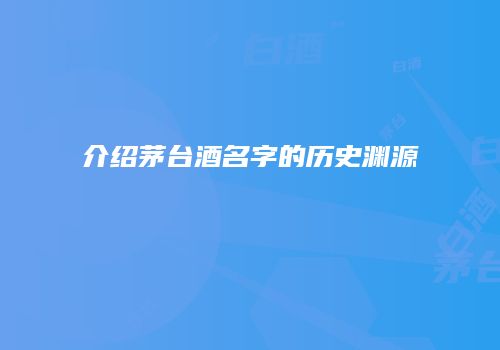 介绍茅台酒名字的历史渊源