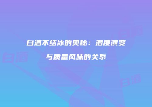 白酒不结冰的奥秘：酒度演变与质量风味的关系