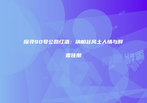 探寻90号公路红酒：纳帕谷风土人情与醇香佳酿