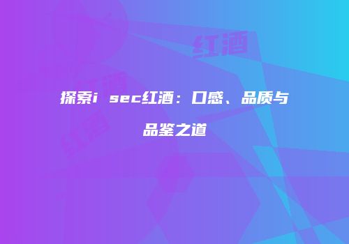 探索i sec红酒：口感、品质与品鉴之道