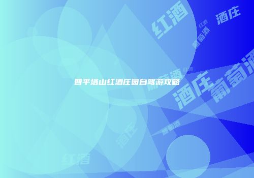 四平塔山红酒庄园自驾游攻略