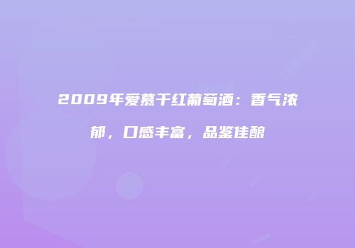2009年爱慕干红葡萄酒：香气浓郁，口感丰富，品鉴佳酿