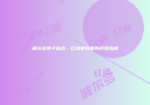 波尔多狮子标志：红酒爱好者的识别指南