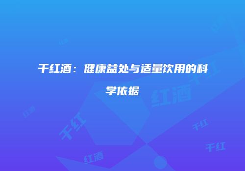 干红酒：健康益处与适量饮用的科学依据