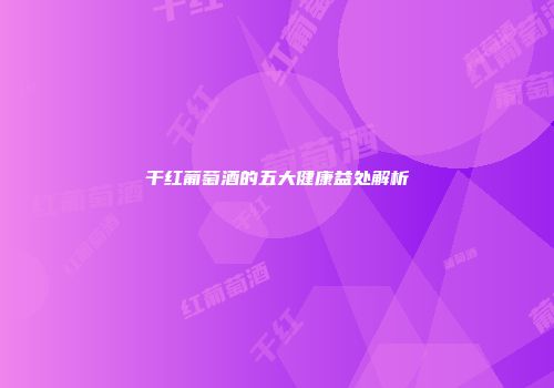 干红葡萄酒的五大健康益处解析