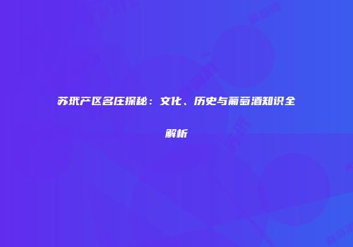 苏玳产区名庄探秘：文化、历史与葡萄酒知识全解析