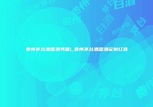 贵州茅台酒国酒书画)_贵州茅台酒国酒定制红色