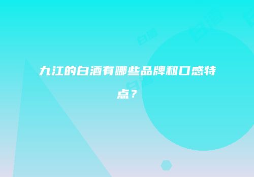 九江的白酒有哪些品牌和口感特点？