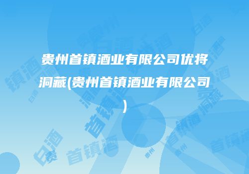 贵州首镇酒业有限公司优将洞藏(贵州首镇酒业有限公司)