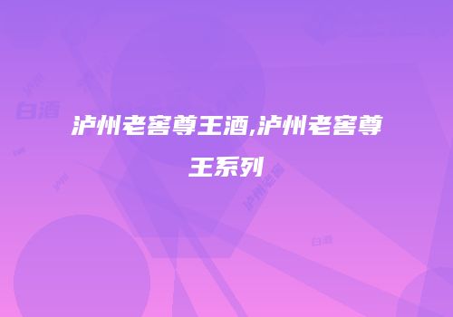 泸州老窖尊王酒,泸州老窖尊王系列