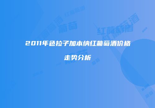 2011年色拉子加本纳红葡萄酒价格走势分析