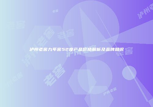 泸州老窖九年窖52度产品价格解析及品牌知识