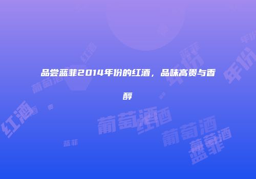 品尝蓝菲2014年份的红酒，品味高贵与香醇