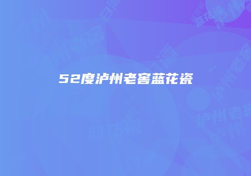 52度泸州老窖蓝花瓷