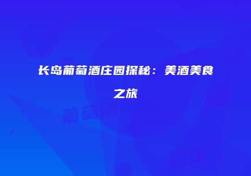 长岛葡萄酒庄园探秘：美酒美食之旅