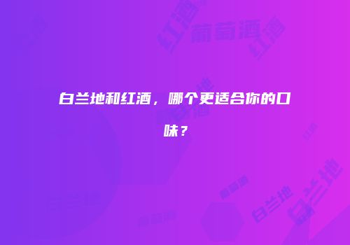 白兰地和红酒，哪个更适合你的口味？
