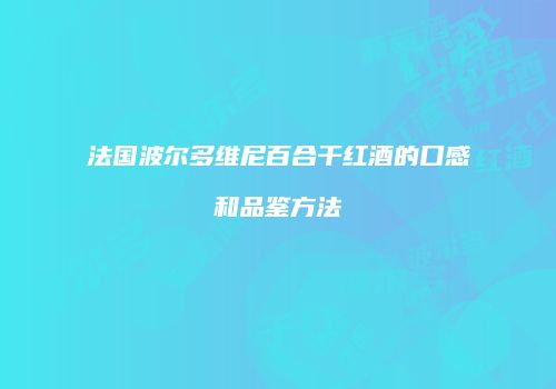 法国波尔多维尼百合干红酒的口感和品鉴方法