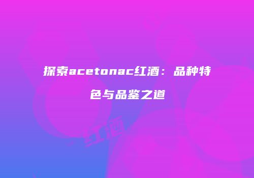 探索acetonac红酒：品种特色与品鉴之道