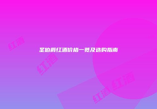圣伯爵红酒价格一览及选购指南