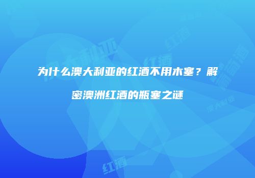 为什么澳大利亚的红酒不用木塞？解密澳洲红酒的瓶塞之谜