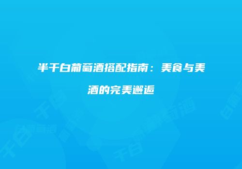 半干白葡萄酒搭配指南：美食与美酒的完美邂逅