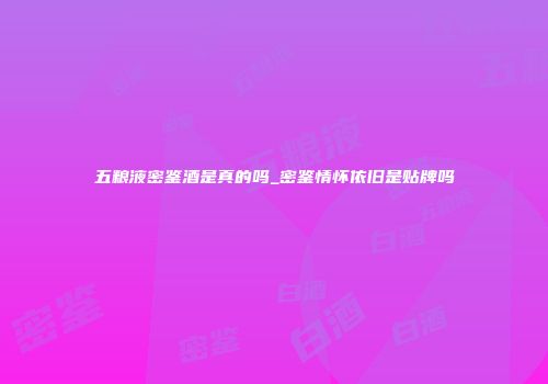 五粮液密鉴酒是真的吗_密鉴情怀依旧是贴牌吗