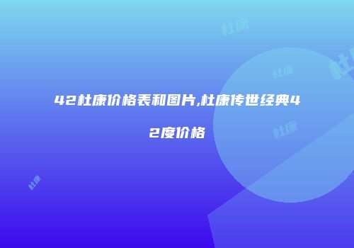 42杜康价格表和图片,杜康传世经典42度价格