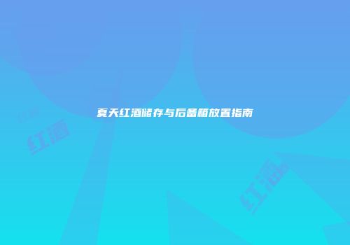 夏天红酒储存与后备箱放置指南