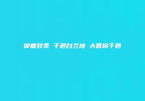 御鹿致美 干邑白兰地 大香槟干邑
