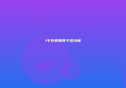 1千升啤酒等于多少吨