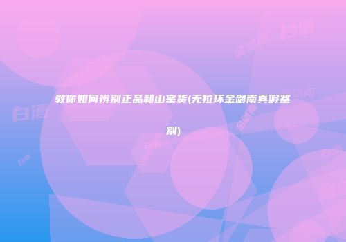 教你如何辨别正品和山寨货(无拉环金剑南真假鉴别)