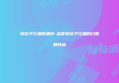 设拉子红酒的酒评-品尝设拉子红酒的口感和特点