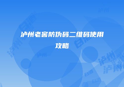 泸州老窖防伪码二维码使用攻略