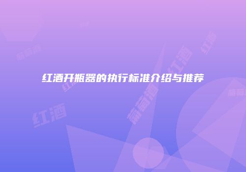 红酒开瓶器的执行标准介绍与推荐