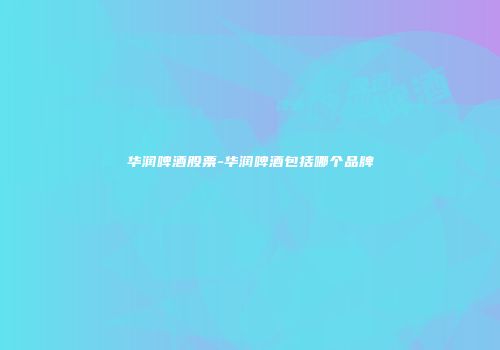 华润啤酒股票-华润啤酒包括哪个品牌