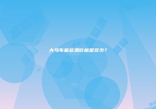 大马车葡萄酒价格是多少？
