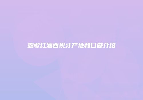 露歌红酒西班牙产地和口感介绍