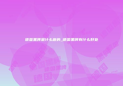 德国黑啤是什么做的_德国黑啤有什么好处