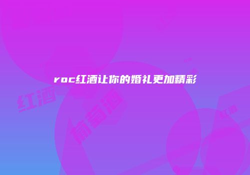 roc红酒让你的婚礼更加精彩