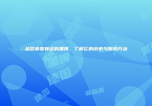 品尝德国有名的黑啤，了解它的历史与酿造方法