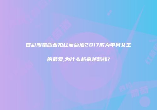 首彩限量版西拉红葡萄酒2017成为单身女生的最爱,为什么越来越愁嫁?