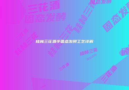 桂林三花酒半固态发酵工艺详解