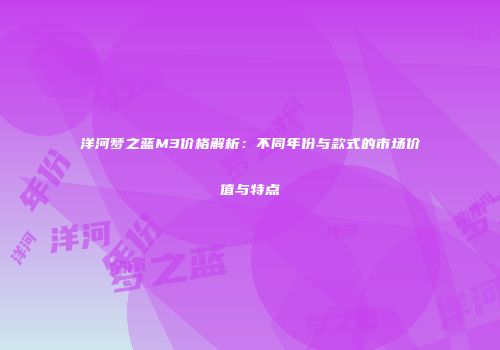洋河梦之蓝M3价格解析：不同年份与款式的市场价值与特点